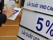 Lãi suất tiết kiệm tăng giảm trái chiều