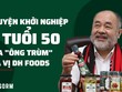 Chuyện khởi nghiệp ở tuổi 50 của “ông trùm” gia vị Dh Foods